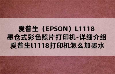 爱普生（EPSON）L1118 墨仓式彩色照片打印机-详细介绍 爱普生l1118打印机怎么加墨水